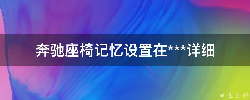 奔驰座椅记忆设置在***_详细教程+常见问题解答