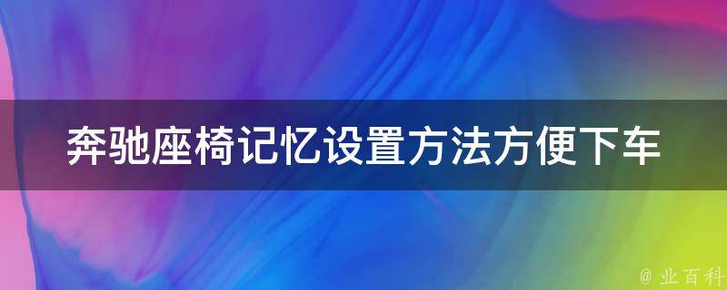 奔驰座椅记忆设置方法(方便下车的时间和路线图详解)