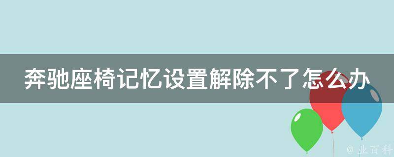 奔驰座椅记忆设置解除不了怎么办教程