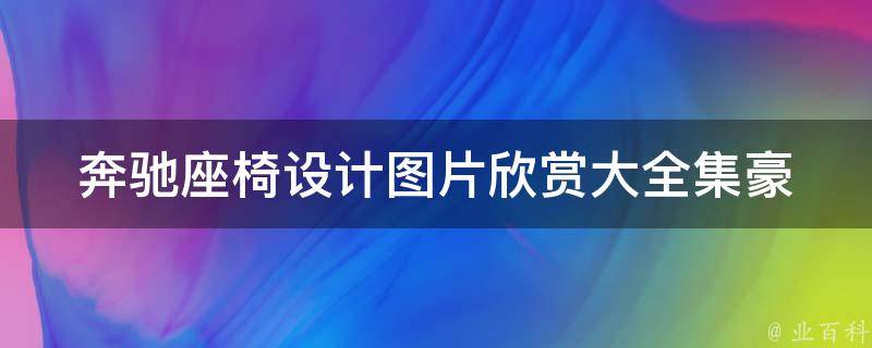 奔驰座椅设计图片欣赏大全集(豪华座椅款式、颜色搭配、内饰设计全解析)