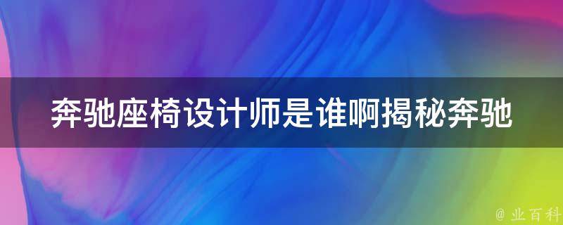 奔驰座椅设计师是谁啊_揭秘奔驰座椅背后的设计**