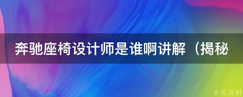 奔驰座椅设计师是谁啊讲解_揭秘奔驰座椅设计师的设计理念和风格