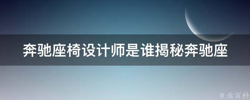 奔驰座椅设计师是谁_揭秘奔驰座椅设计师的故事和设计理念