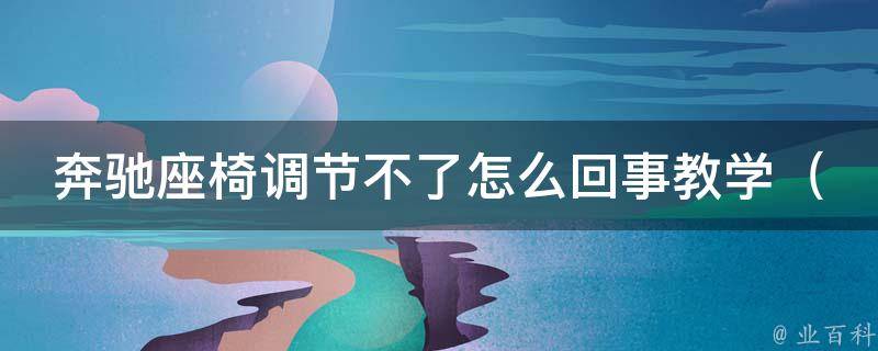 奔驰座椅调节不了怎么回事教学_奔驰座椅故障排除及维修方法详解