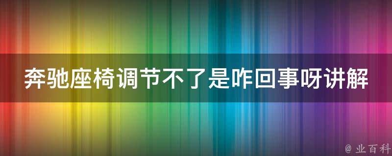 奔驰座椅调节不了是咋回事呀讲解_解决奔驰座椅无法调节的7种方法