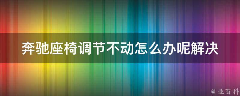 奔驰座椅调节不动怎么办呢(解决方法详解)