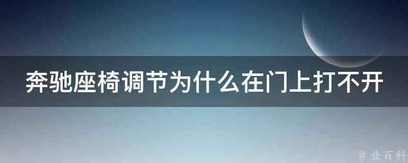 奔驰座椅调节为什么在门上打不开了怎么回事_解决方法及常见故障排查