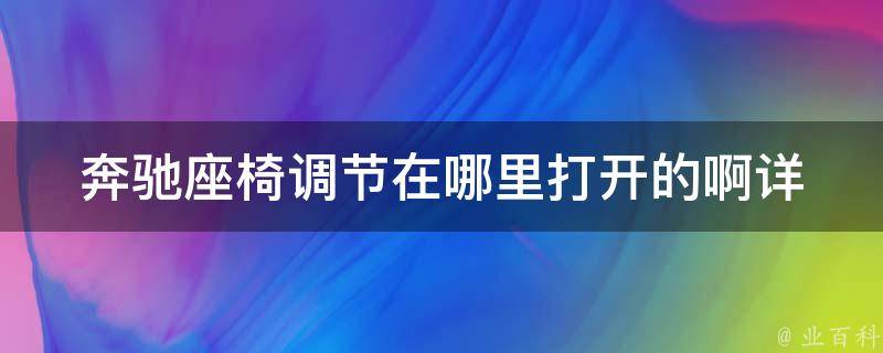 奔驰座椅调节在哪里打开的啊_详解奔驰座椅调节的方法及常见问题解答