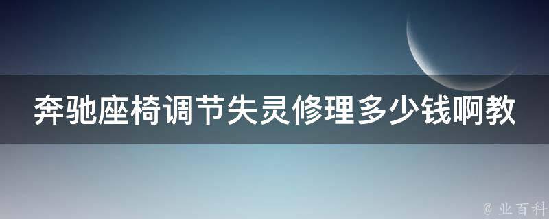 奔驰座椅调节失灵修理多少钱啊教学