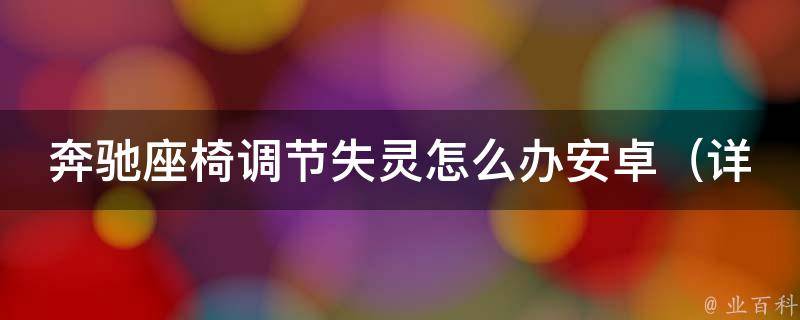 奔驰座椅调节失灵怎么办安卓（详解奔驰座椅故障排除及解决方法）