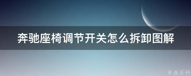 奔驰座椅调节开关怎么拆卸图解_详细步骤+常见问题解决方案