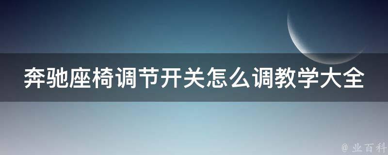 奔驰座椅调节开关怎么**学大全(详细教程+常见问题解答)