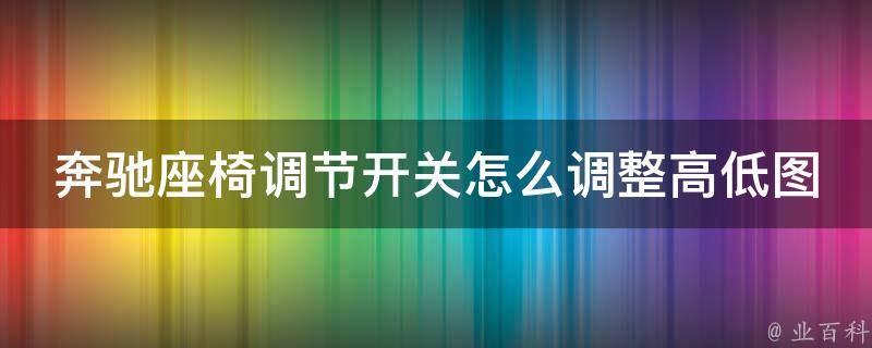 奔驰座椅调节开关怎么调整高低图解（详细步骤及常见问题解析）