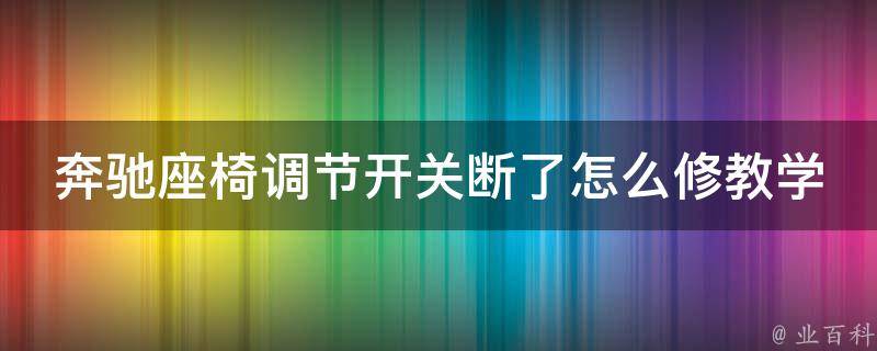 奔驰座椅调节开关断了怎么修教学_自己动手轻松解决座椅问题