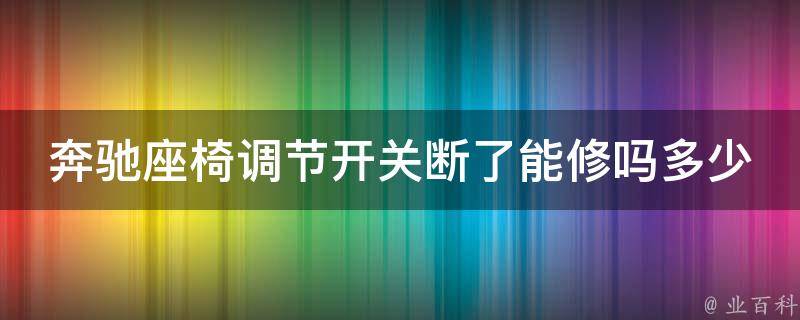 奔驰座椅调节开关断了能修吗多少钱