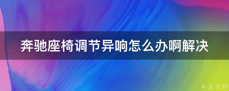 奔驰座椅调节异响怎么办啊_解决方法大全