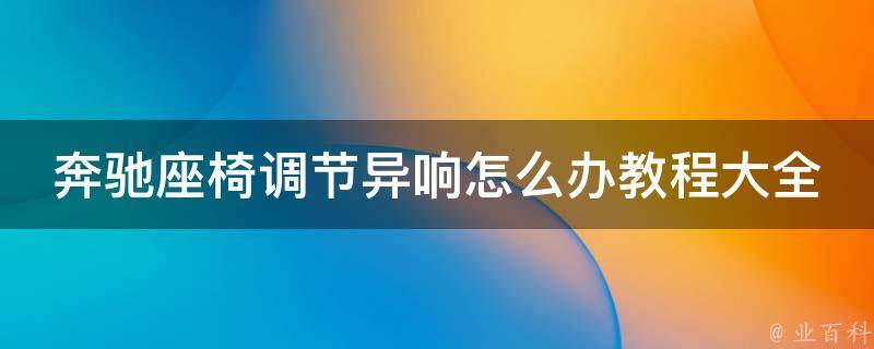 奔驰座椅调节异响怎么办教程大全_详细解决方法+常见问题解答