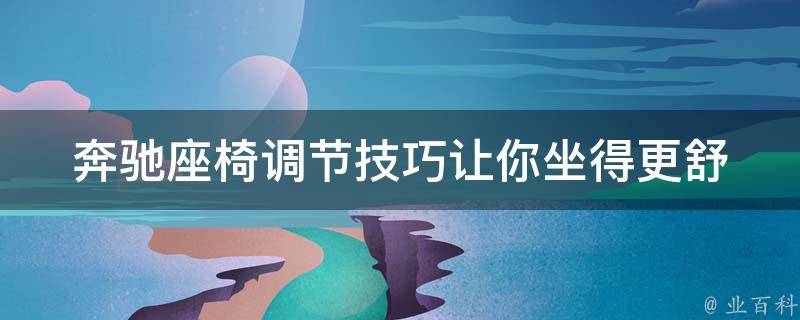 奔驰座椅调节技巧(让你坐得更舒适的10个方法)