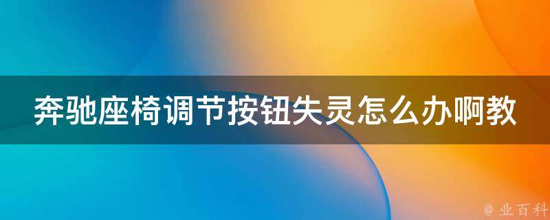 奔驰座椅调节按钮失灵怎么办啊教学(详细解决方法+常见故障排除)