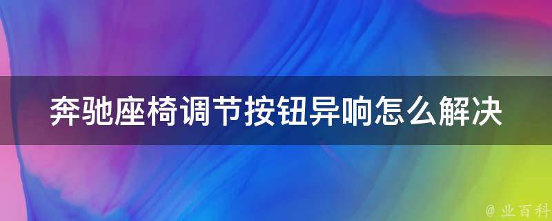 奔驰座椅调节按钮异响怎么解决(详解座椅异响原因及解决方法)