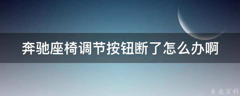 奔驰座椅调节按钮断了怎么办啊(解决方法大全)