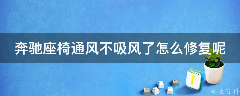 奔驰座椅通风不吸风了怎么修复呢_详细解决方法分享