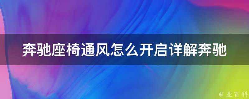 奔驰座椅通风怎么开启(详解奔驰座椅通风的使用方法及注意事项)