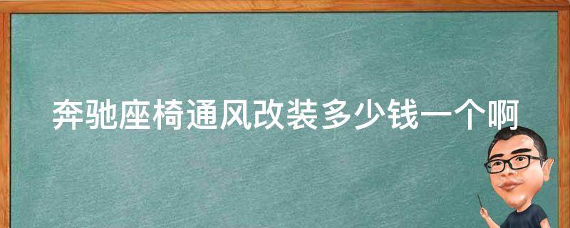 奔驰座椅通风改装多少钱一个啊_安装费用、品牌选择、效果对比全解析