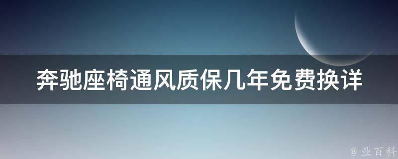 奔驰座椅通风质保几年免费换_详解奔驰座椅保养及维修方法