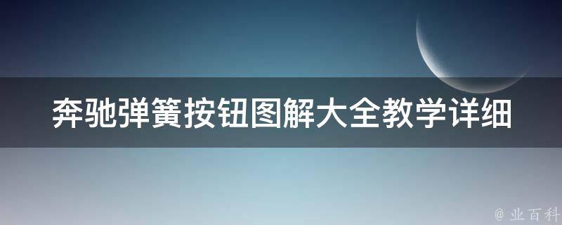 奔驰弹簧按钮图解大全教学_详细解析奔驰车型常见问题及解决方法