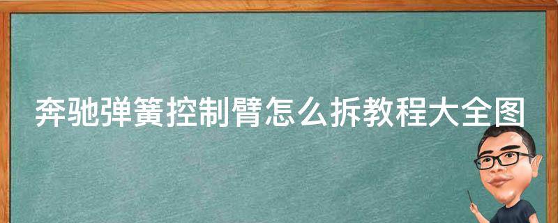 奔驰弹簧控制臂怎么拆教程大全图解_详细步骤+常见问题解答