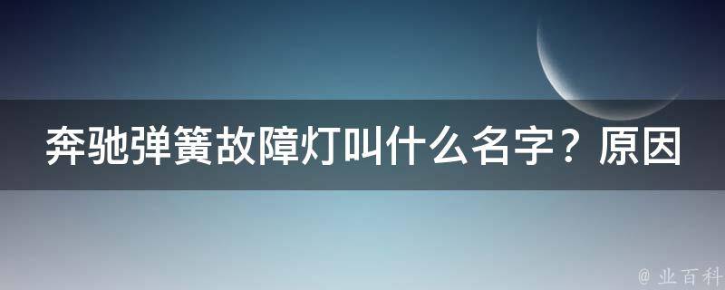 奔驰弹簧故障灯叫什么名字？原因和解决方法大揭秘