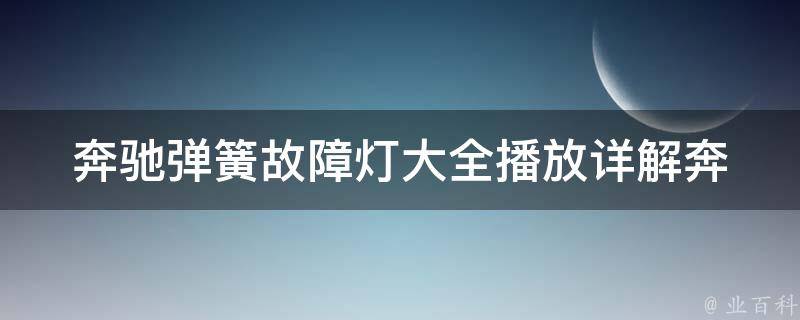 奔驰弹簧故障灯大全播放(详解奔驰车型弹簧故障灯原因及解决方法)