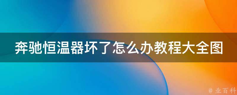 奔驰恒温器坏了怎么办教程大全图解（维修指南、常见故障排除、安装步骤）