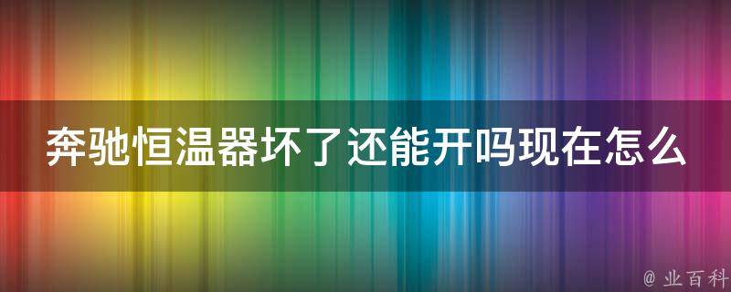 奔驰恒温器坏了还能开吗现在怎么样了啊多少钱(解决方法+维修费用详解)