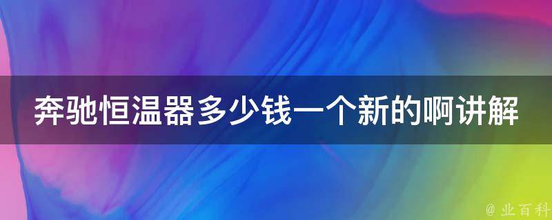 奔驰恒温器多少钱一个新的啊讲解_详解奔驰恒温器**及安装方法