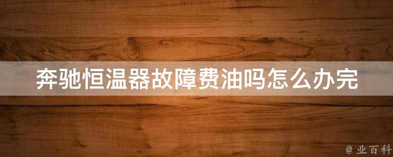 奔驰恒温器故障费油吗怎么办_完美解决方法，让你省油又省心