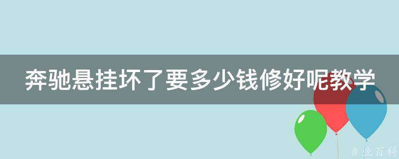 奔驰悬挂坏了要多少钱修好呢教学_详解奔驰悬挂故障原因及修复费用