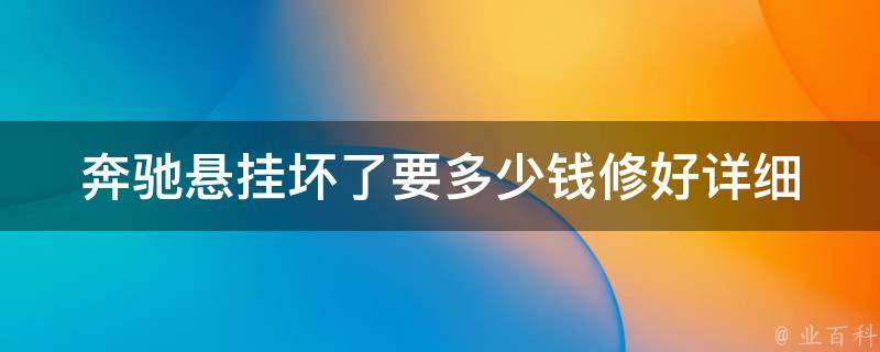 奔驰悬挂坏了要多少钱修好(详细解析原因、费用、维修技巧)