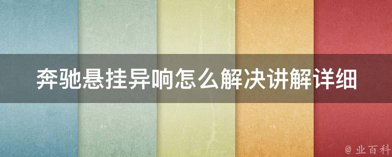 奔驰悬挂异响怎么解决讲解(详细解析奔驰悬挂异响原因及解决方法)