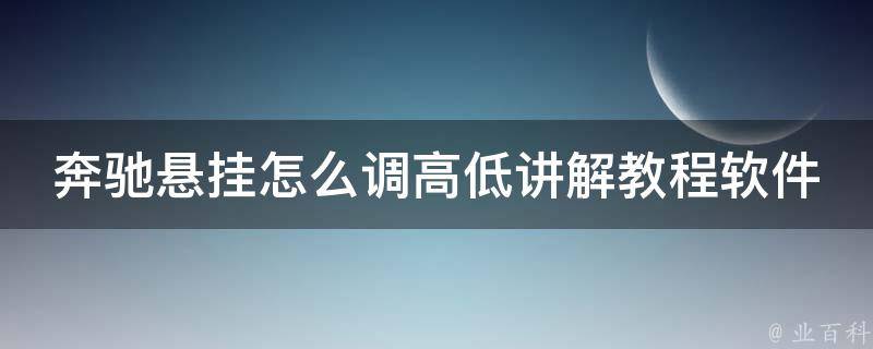 奔驰悬挂怎么调高低讲解教程软件(详细步骤+**教学+常见问题解答)