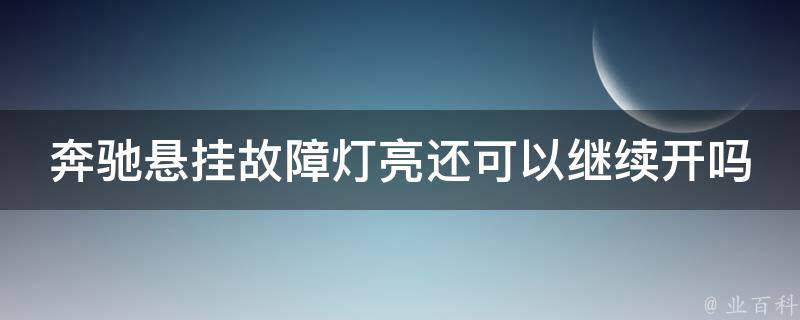 奔驰悬挂故障灯亮还可以继续开吗(新车**、维修费用及保养建议)