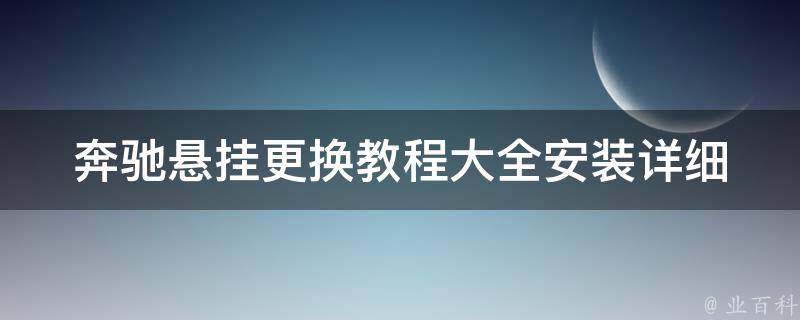 奔驰悬挂更换教程大全安装(详细步骤+注意事项+常见问题解答)