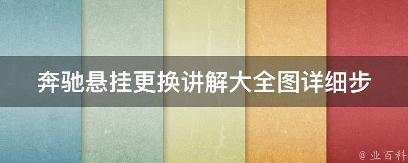 奔驰悬挂更换讲解大全图(详细步骤+常见问题解答)