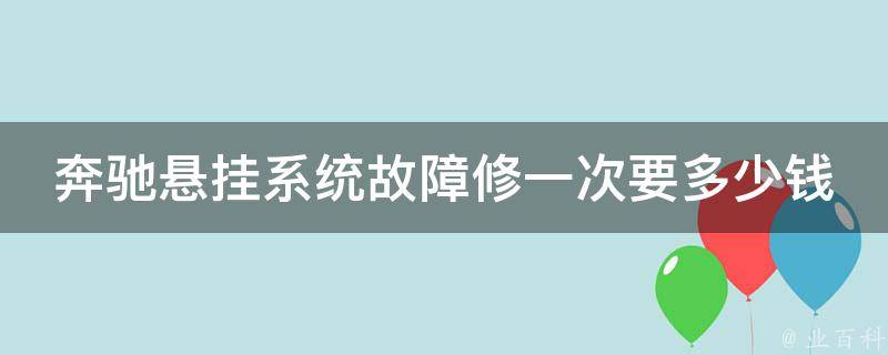 奔驰悬挂系统故障修一次要多少钱？(详解奔驰悬挂系统故障处理方法和费用)