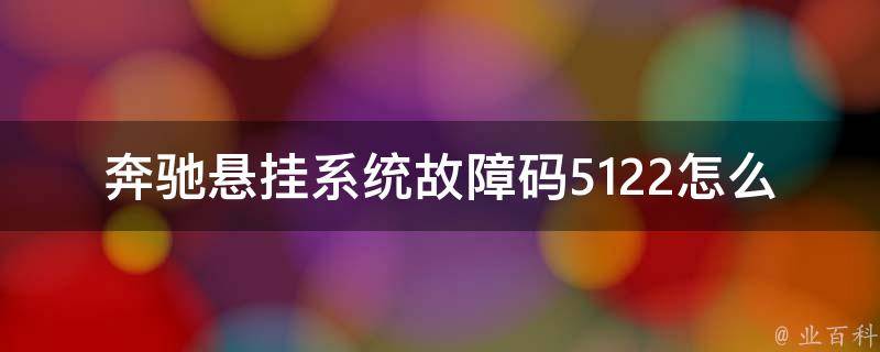 奔驰悬挂系统故障码5122怎么解决的(详细解析故障原因和解决方法)