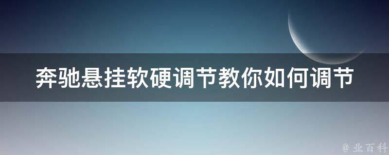 奔驰悬挂软硬调节(教你如何调节奔驰悬挂系统，提升驾驶体验)