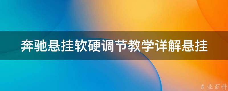 奔驰悬挂软硬调节教学(详解悬挂系统的调节方法和注意事项)