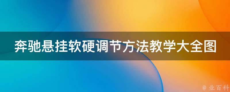 奔驰悬挂软硬调节方法教学大全图解_详细步骤+实用技巧+常见问题解答