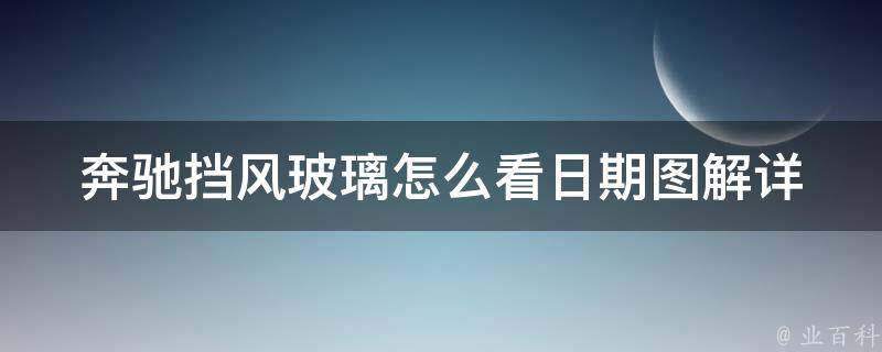 奔驰挡风玻璃怎么看日期图解_详解奔驰挡风玻璃上的生产日期及型号